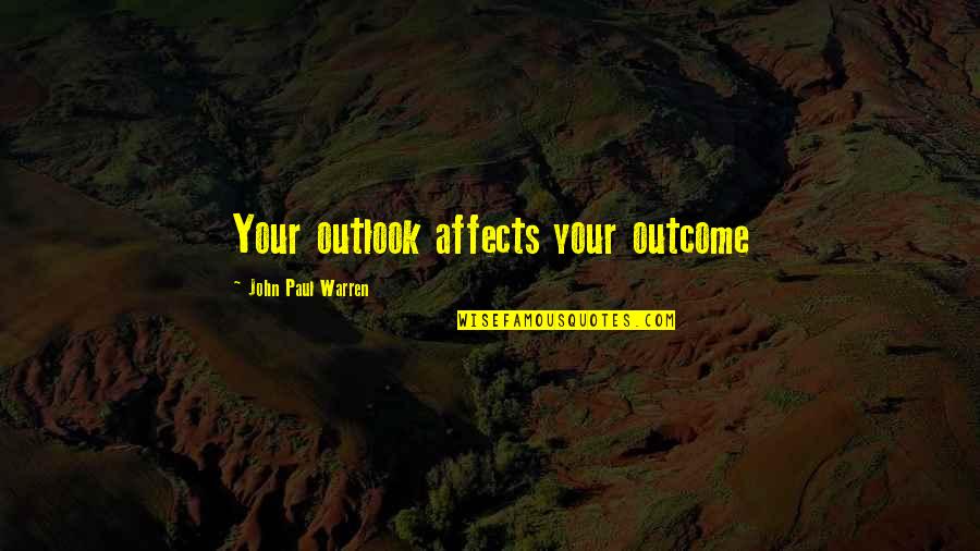 Famous Graham Taylor Quotes By John Paul Warren: Your outlook affects your outcome Famous Graham Taylor Quotes By John Paul Warren: Your outlook affects your outcome