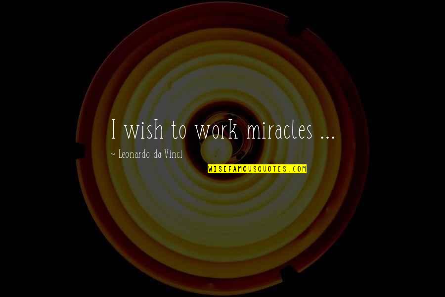 Famous Graham Taylor Quotes By Leonardo Da Vinci: I wish to work miracles ... Famous Graham Taylor Quotes By Leonardo Da Vinci: I wish to work miracles ...