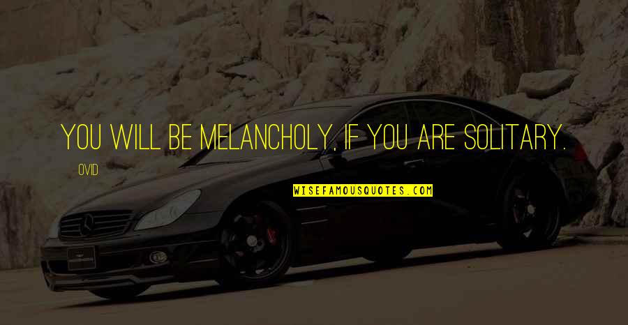 Famous Great Dictator Quotes By Ovid: You will be melancholy, if you are solitary.