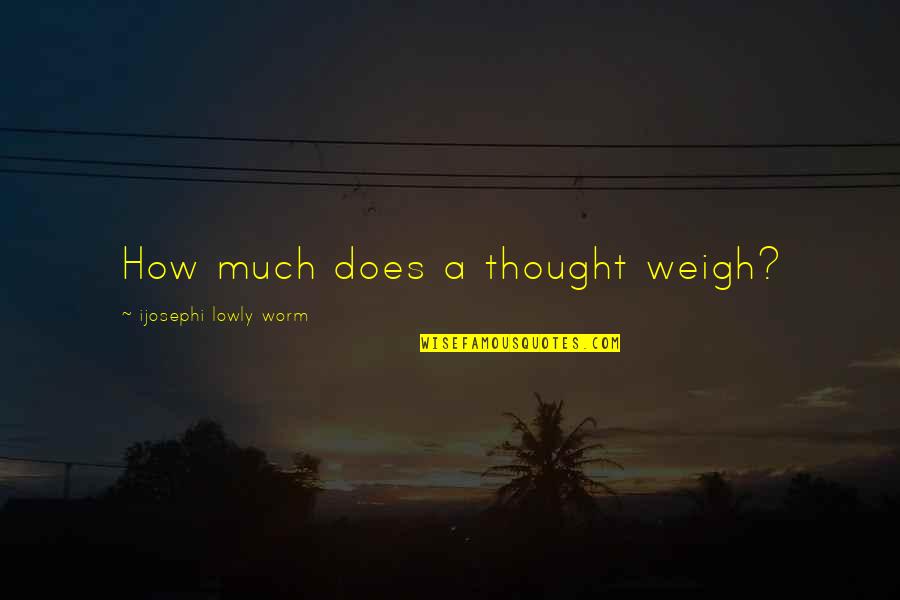 Famous Grocery Store Quotes By Ijosephi Lowly Worm: How much does a thought weigh?