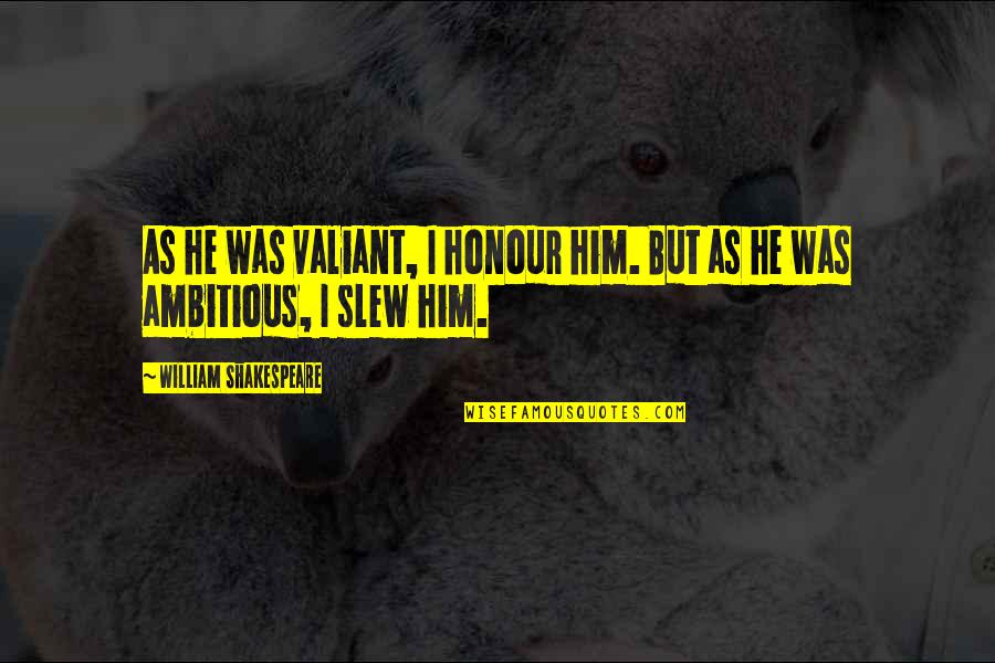 Famous Hall Of Fame Quotes By William Shakespeare: As he was valiant, I honour him. But