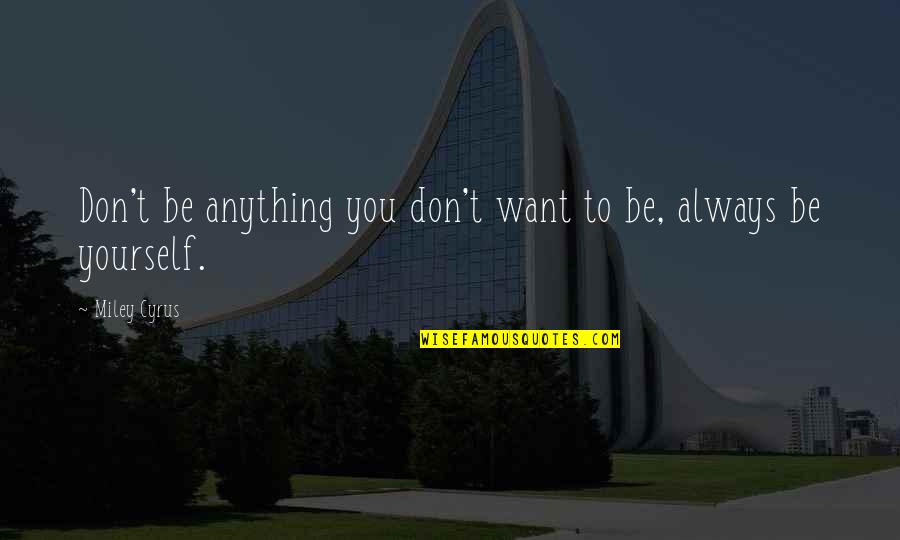 Famous Han Suyin Quotes By Miley Cyrus: Don't be anything you don't want to be,