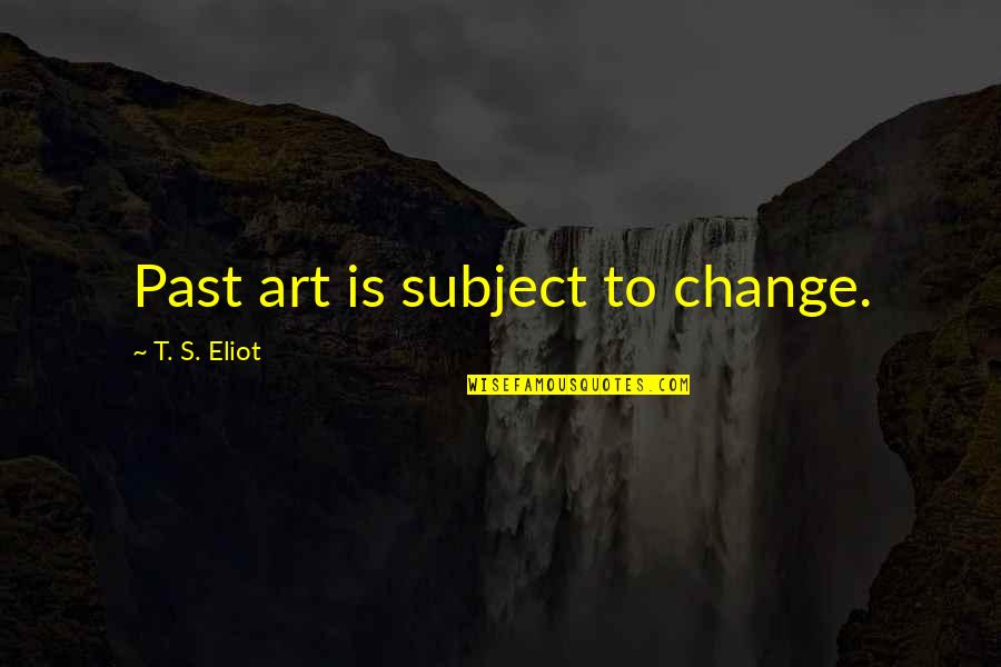 Famous Hand Quotes By T. S. Eliot: Past art is subject to change.