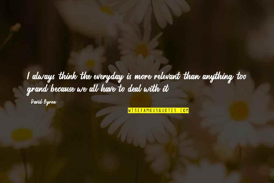 Famous Heart Touching Quotes By David Byrne: I always think the everyday is more relevant Famous Heart Touching Quotes By David Byrne: I always think the everyday is more relevant
