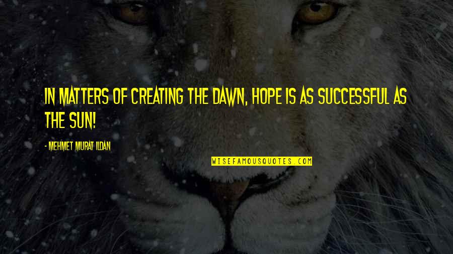 Famous Helena Rubinstein Quotes By Mehmet Murat Ildan: In matters of creating the dawn, hope is Famous Helena Rubinstein Quotes By Mehmet Murat Ildan: In matters of creating the dawn, hope is