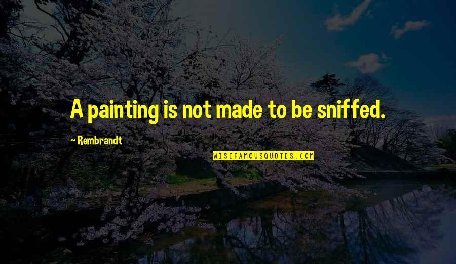 Famous Hidden Quotes By Rembrandt: A painting is not made to be sniffed.