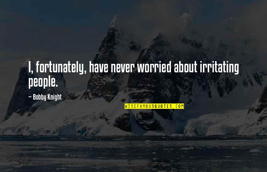 Famous High Heel Quotes By Bobby Knight: I, fortunately, have never worried about irritating people. Famous High Heel Quotes By Bobby Knight: I, fortunately, have never worried about irritating people.
