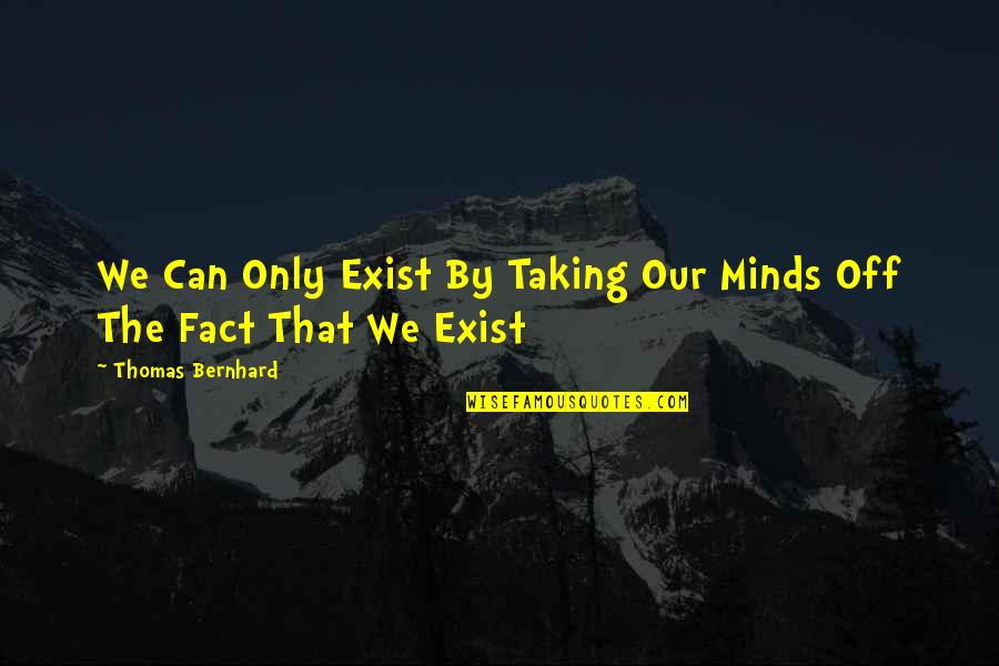 Famous Higher Education Quotes By Thomas Bernhard: We Can Only Exist By Taking Our Minds