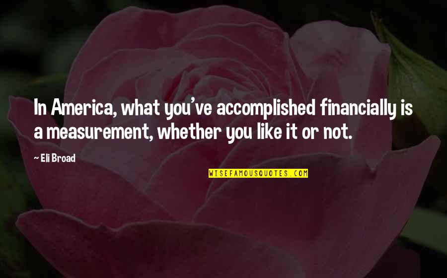 Famous Historiography Quotes By Eli Broad: In America, what you've accomplished financially is a