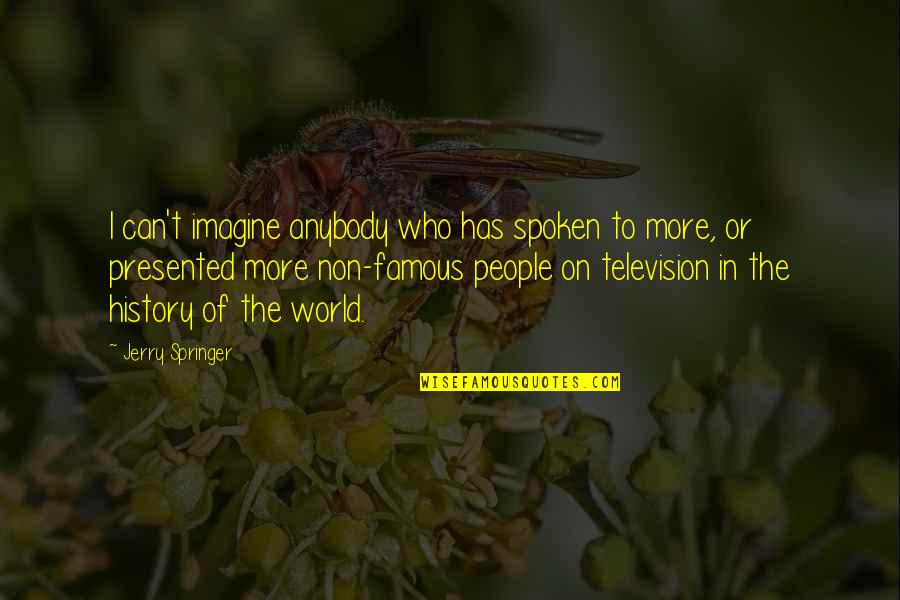 Famous History Of The World Quotes By Jerry Springer: I can't imagine anybody who has spoken to