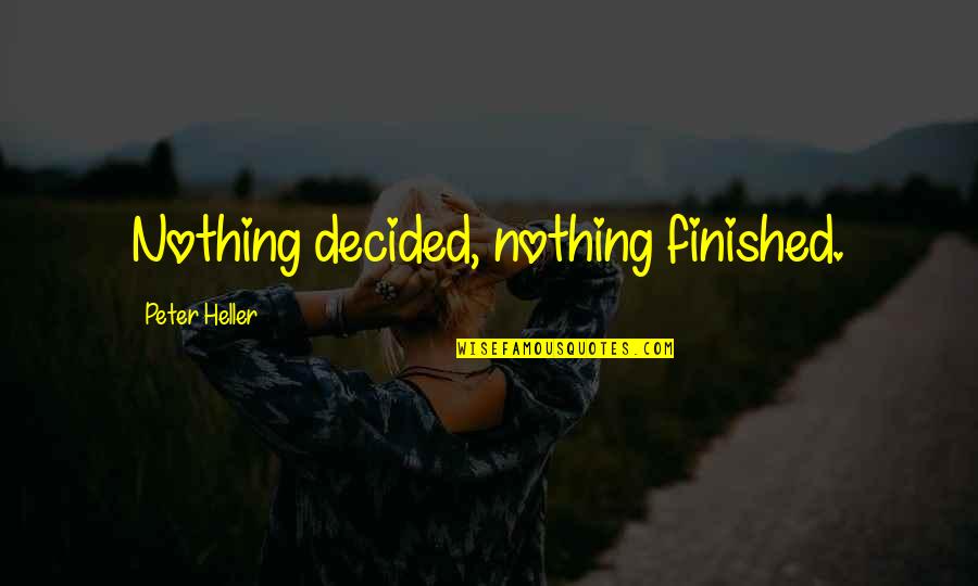 Famous History Of The World Quotes By Peter Heller: Nothing decided, nothing finished.