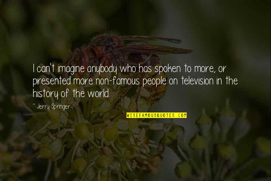 Famous History Quotes By Jerry Springer: I can't imagine anybody who has spoken to
