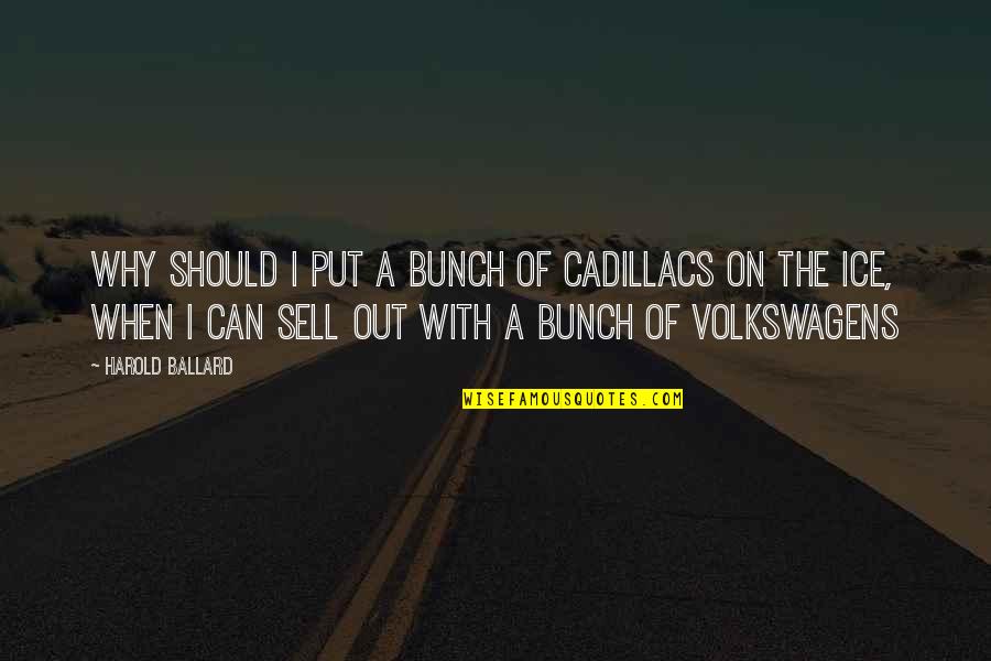 Famous Honeymooner Quotes By Harold Ballard: Why should I put a bunch of Cadillacs Famous Honeymooner Quotes By Harold Ballard: Why should I put a bunch of Cadillacs