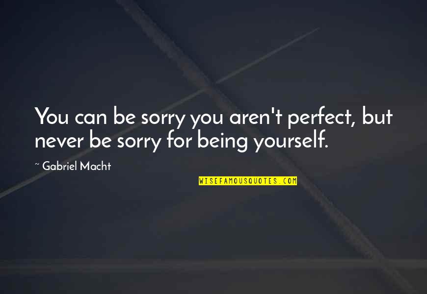 Famous Horticulture Quotes By Gabriel Macht: You can be sorry you aren't perfect, but