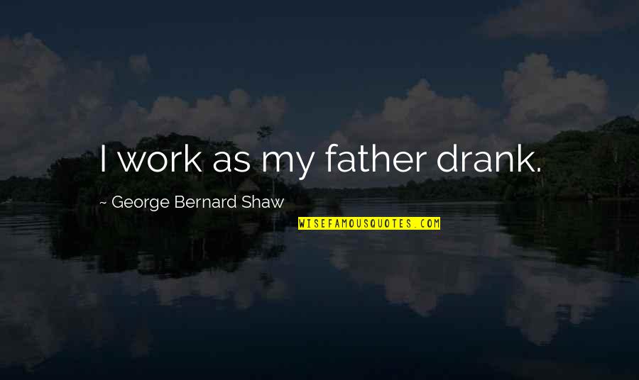 Famous Hotel Rwanda Quotes By George Bernard Shaw: I work as my father drank.