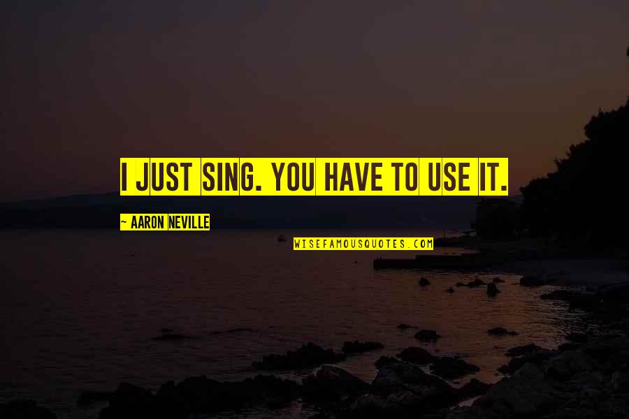 Famous Houdini Quotes By Aaron Neville: I just sing. You have to use it. Famous Houdini Quotes By Aaron Neville: I just sing. You have to use it.