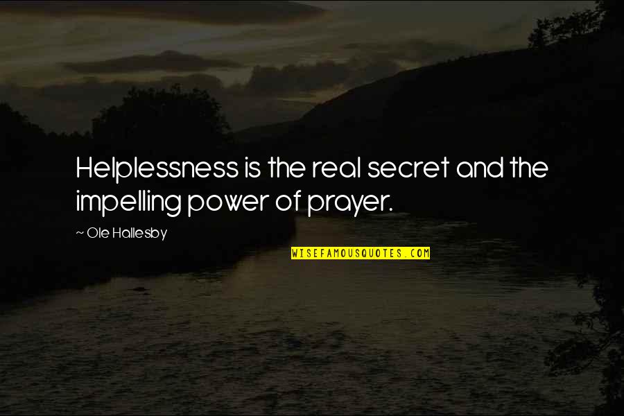 Famous Huddle Quotes By Ole Hallesby: Helplessness is the real secret and the impelling