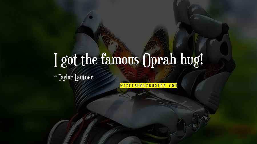 Famous Hug Quotes By Taylor Lautner: I got the famous Oprah hug! Famous Hug Quotes By Taylor Lautner: I got the famous Oprah hug!