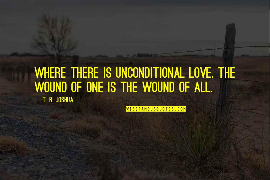 Famous Hugh Mackay Quotes By T. B. Joshua: Where there is unconditional love, the wound of