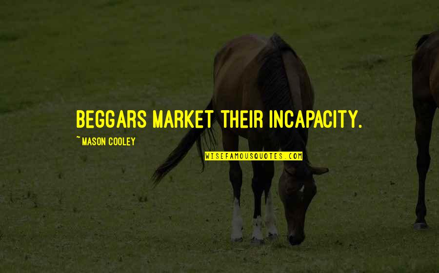 Famous Humour Quotes By Mason Cooley: Beggars market their incapacity.