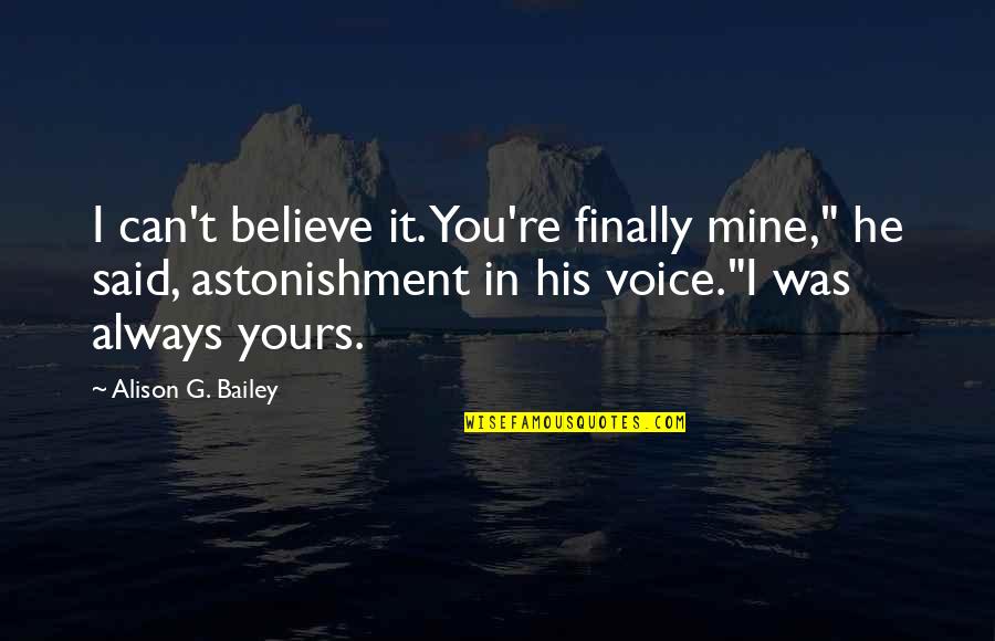 Famous Iconic Quotes By Alison G. Bailey: I can't believe it. You're finally mine," he