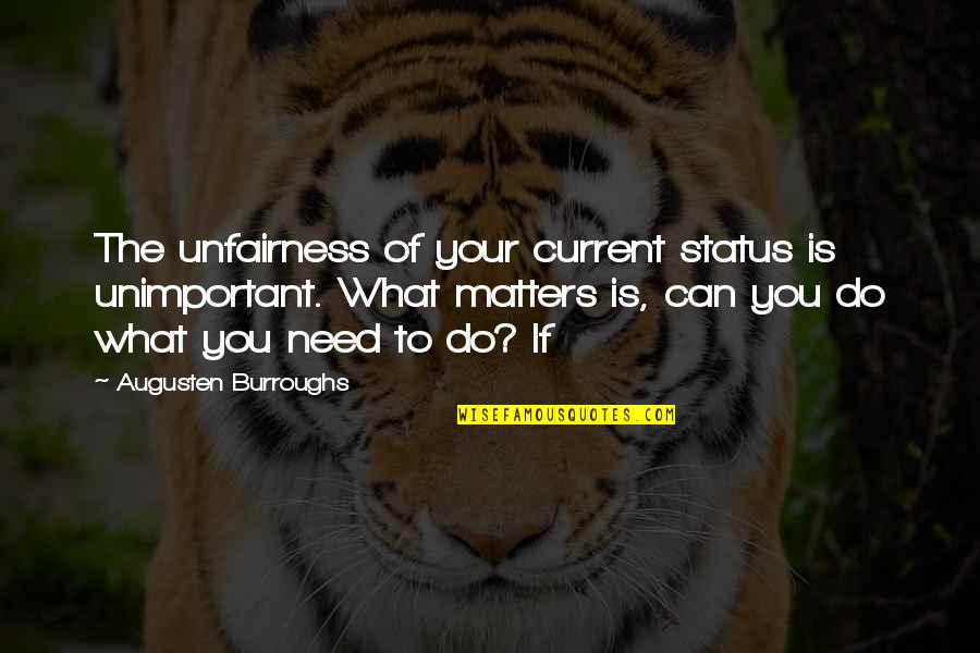 Famous Idealists Quotes By Augusten Burroughs: The unfairness of your current status is unimportant.