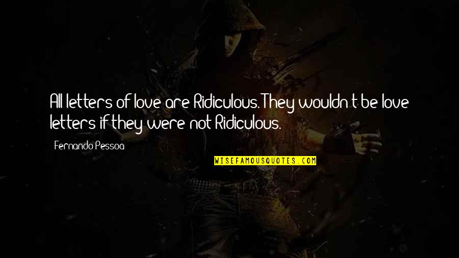 Famous Idealists Quotes By Fernando Pessoa: All letters of love are Ridiculous. They wouldn't