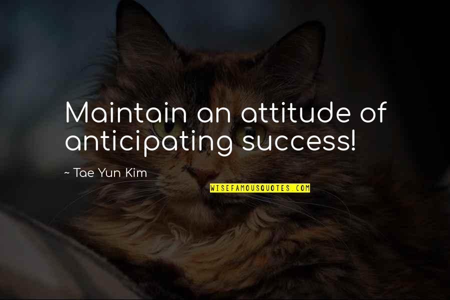 Famous Improvement Quotes By Tae Yun Kim: Maintain an attitude of anticipating success!