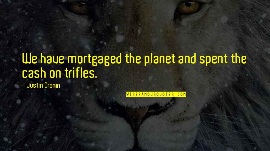 Famous Inbetweeners Quotes By Justin Cronin: We have mortgaged the planet and spent the Famous Inbetweeners Quotes By Justin Cronin: We have mortgaged the planet and spent the