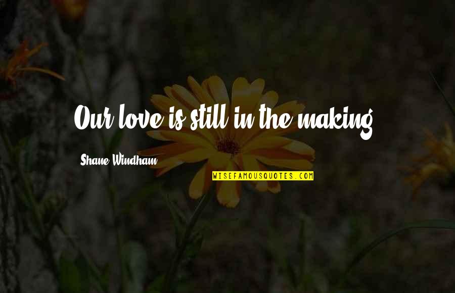 Famous Inbetweeners Quotes By Shane Windham: Our love is still in the making. Famous Inbetweeners Quotes By Shane Windham: Our love is still in the making.