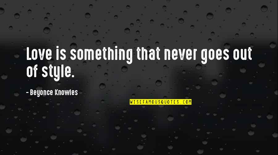 Famous Incomplete Quotes By Beyonce Knowles: Love is something that never goes out of