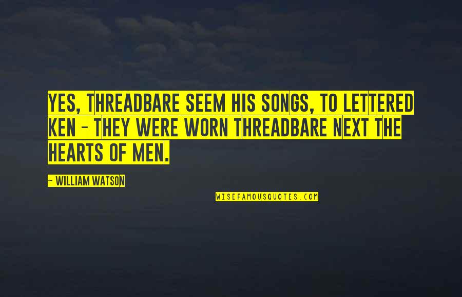 Famous Incomplete Quotes By William Watson: Yes, threadbare seem his songs, to lettered ken