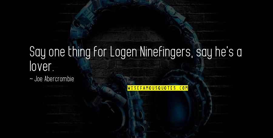 Famous Indecision Quotes By Joe Abercrombie: Say one thing for Logen Ninefingers, say he's Famous Indecision Quotes By Joe Abercrombie: Say one thing for Logen Ninefingers, say he's