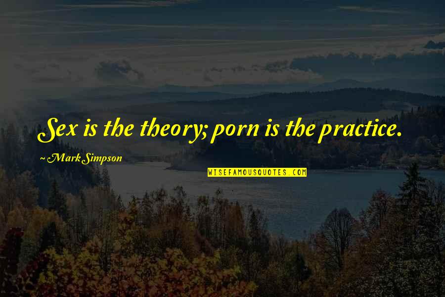 Famous Indianapolis 500 Quotes By Mark Simpson: Sex is the theory; porn is the practice.