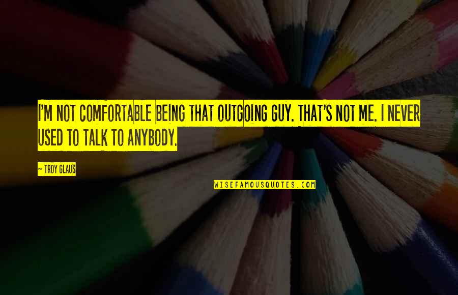 Famous Indie Movie Quotes By Troy Glaus: I'm not comfortable being that outgoing guy. That's