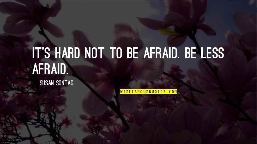 Famous Indie Music Quotes By Susan Sontag: It's hard not to be afraid. Be less