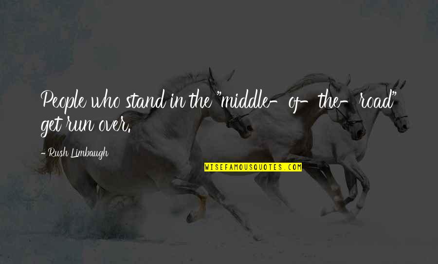 Famous Indie Quotes By Rush Limbaugh: People who stand in the "middle-of-the-road" get run
