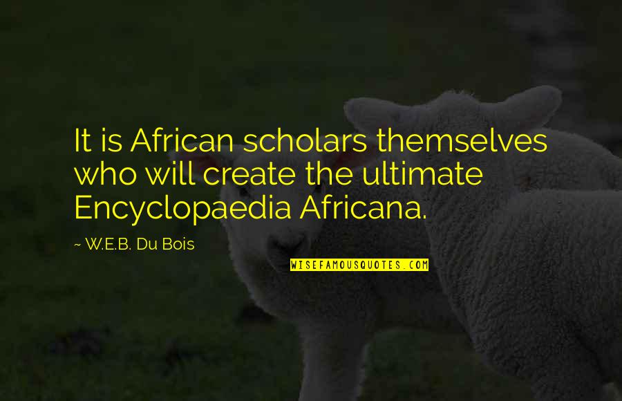 Famous Inglourious Basterds Quotes By W.E.B. Du Bois: It is African scholars themselves who will create Famous Inglourious Basterds Quotes By W.E.B. Du Bois: It is African scholars themselves who will create