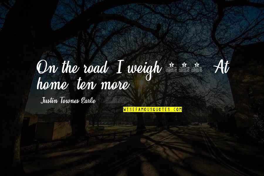 Famous Inhibitions Quotes By Justin Townes Earle: On the road, I weigh 168. At home,