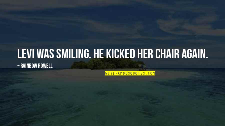 Famous Inquisitive Quotes By Rainbow Rowell: Levi was smiling. He kicked her chair again. Famous Inquisitive Quotes By Rainbow Rowell: Levi was smiling. He kicked her chair again.