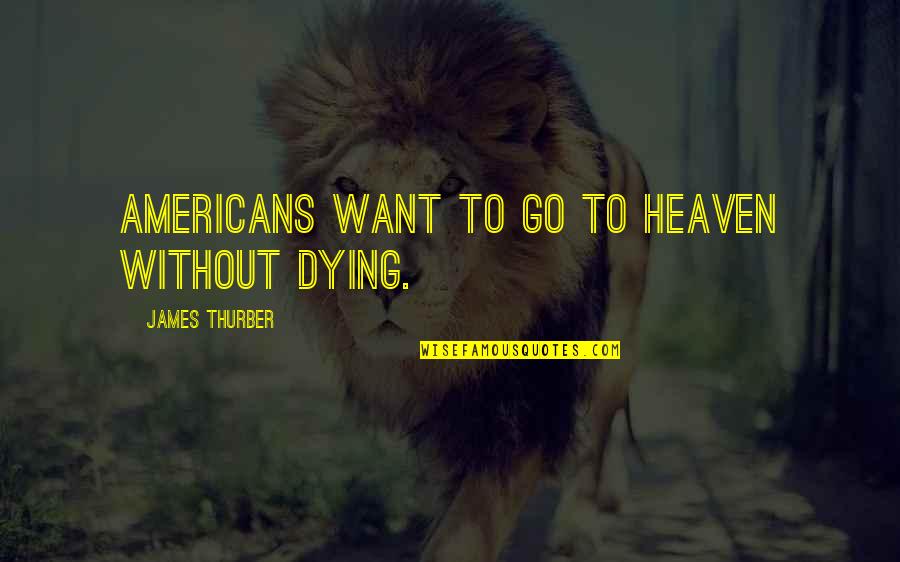 Famous Inspector Morse Quotes By James Thurber: Americans want to go to heaven without dying. Famous Inspector Morse Quotes By James Thurber: Americans want to go to heaven without dying.