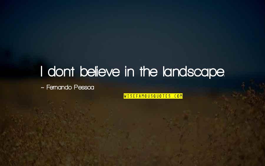 Famous Inspirational Acting Quotes By Fernando Pessoa: I don't believe in the landscape.