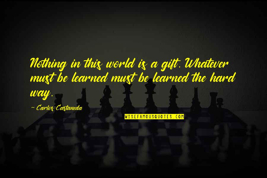 Famous Inspirational Arabic Quotes By Carlos Castaneda: Nothing in this world is a gift. Whatever