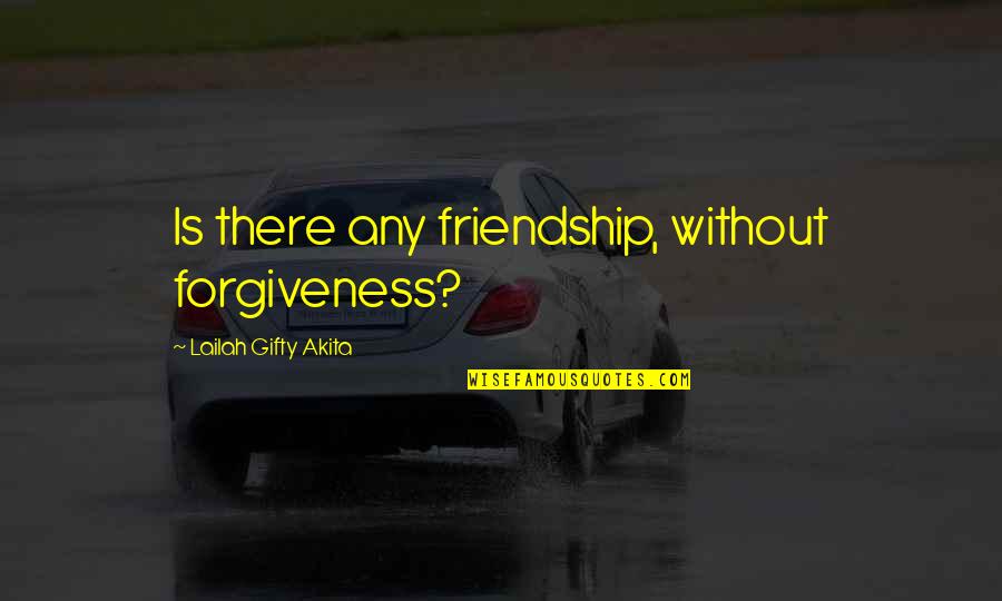 Famous Inspirational Arabic Quotes By Lailah Gifty Akita: Is there any friendship, without forgiveness?