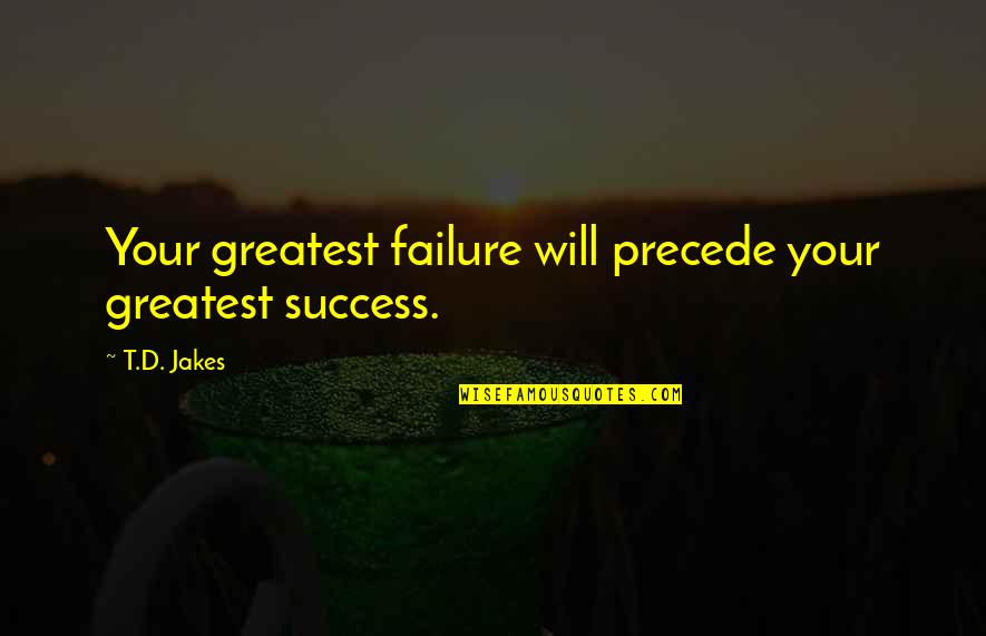 Famous Inspirational Goodbye Quotes By T.D. Jakes: Your greatest failure will precede your greatest success.