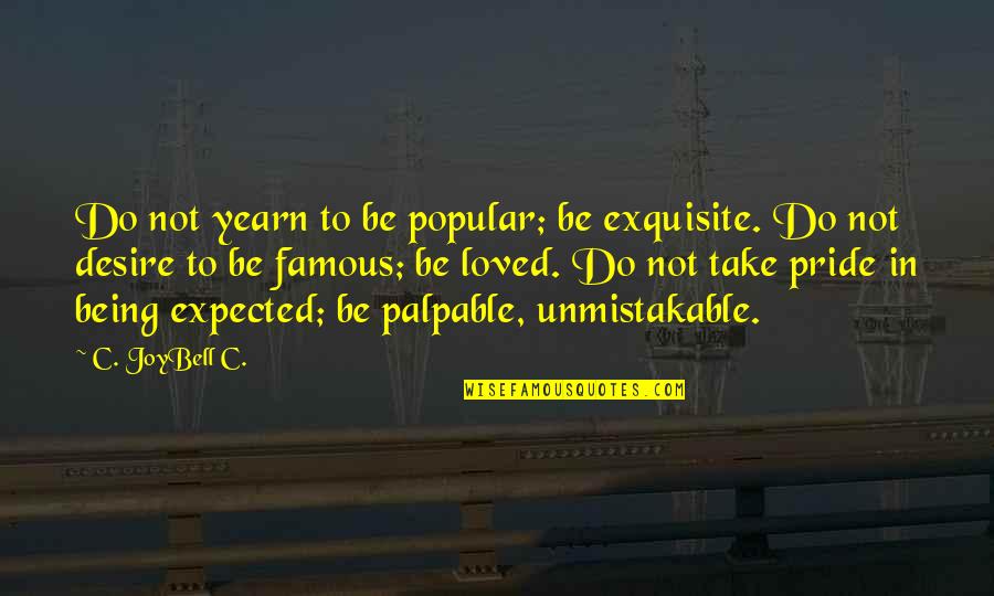 Famous Inspirational Life Quotes By C. JoyBell C.: Do not yearn to be popular; be exquisite.