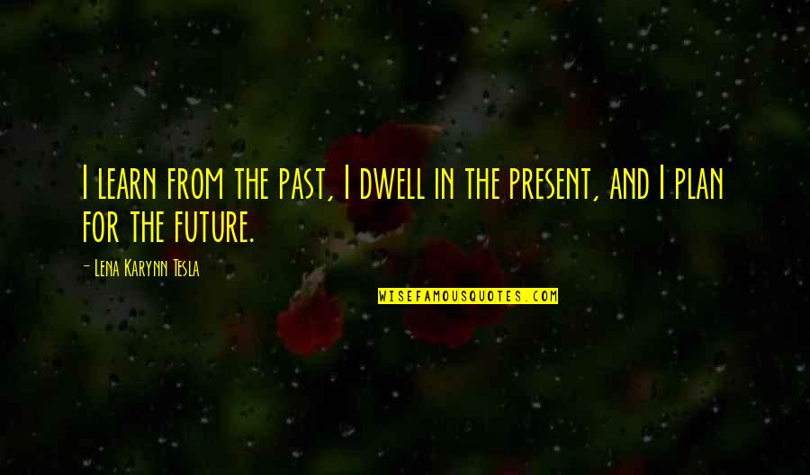 Famous Inspirational Life Quotes By Lena Karynn Tesla: I learn from the past, I dwell in