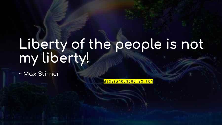 Famous Inspirational Management Quotes By Max Stirner: Liberty of the people is not my liberty! Famous Inspirational Management Quotes By Max Stirner: Liberty of the people is not my liberty!