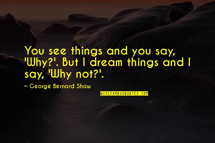 Famous Inspirational Quotes By George Bernard Shaw: You see things and you say, 'Why?'. But