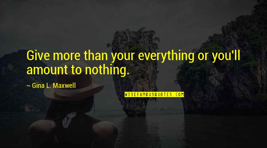 Famous Inspirational Sayings And Quotes By Gina L. Maxwell: Give more than your everything or you'll amount